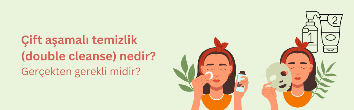 Çift Aşamalı Temizlik (Double Cleanse) Nedir?