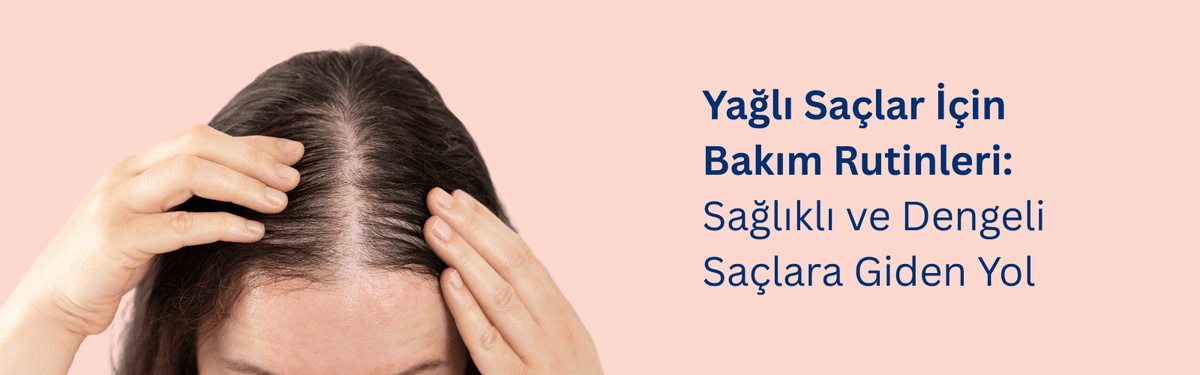 Yağlı Saçlar İçin Bakım Rutinleri
